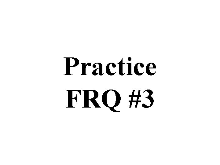 Practice FRQ #3 Practice FRQ #3