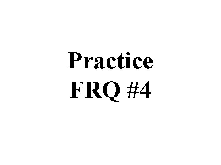 Practice FRQ #4 Practice FRQ #4
