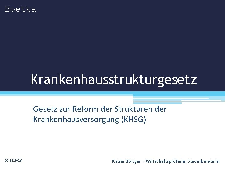 Boetka Krankenhausstrukturgesetz Gesetz zur Reform der Strukturen der Krankenhausversorgung (KHSG) 02. 12. 2016 Katrin