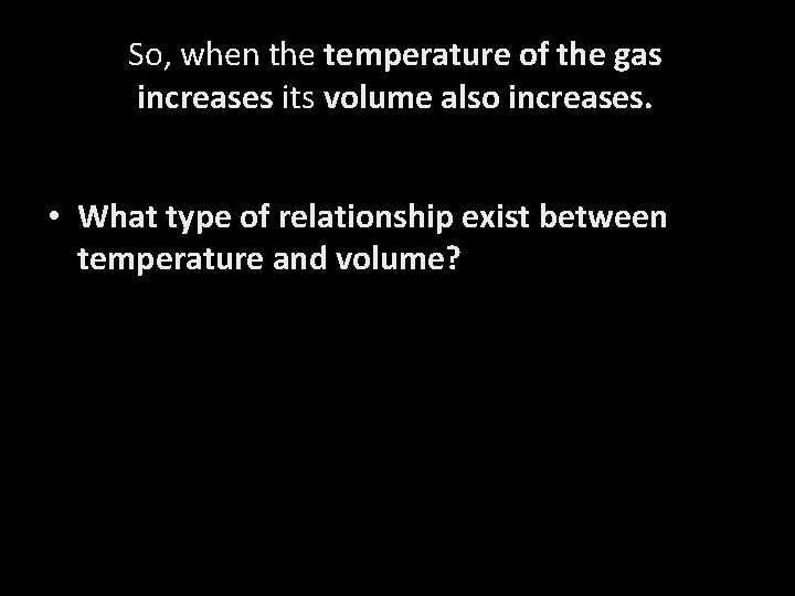 So, when the temperature of the gas increases its volume also increases. • What