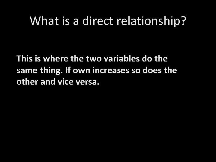 What is a direct relationship? This is where the two variables do the same