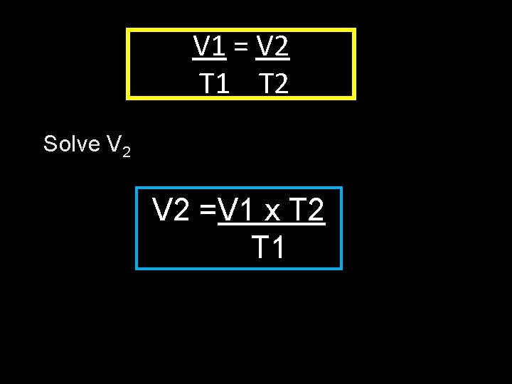 V 1 = V 2 T 1 T 2 Solve V 2 =V 1