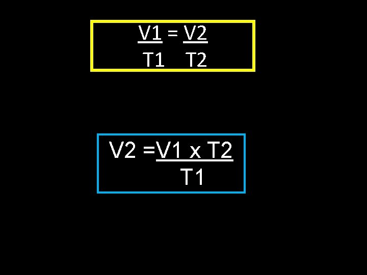 V 1 = V 2 T 1 T 2 V 2 =V 1 x