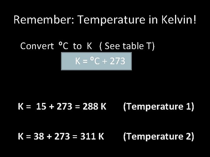Remember: Temperature in Kelvin! Convert ºC to K ( See table T) K =