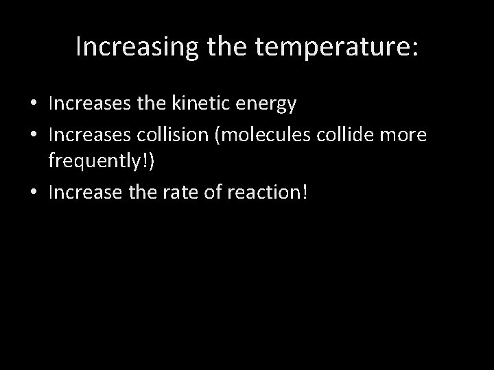 Increasing the temperature: • Increases the kinetic energy • Increases collision (molecules collide more