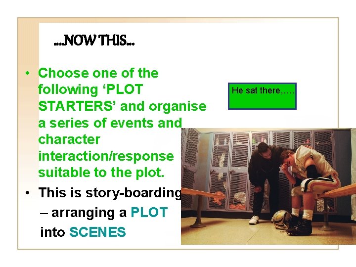 …. NOW THIS… • Choose one of the following ‘PLOT STARTERS’ and organise a