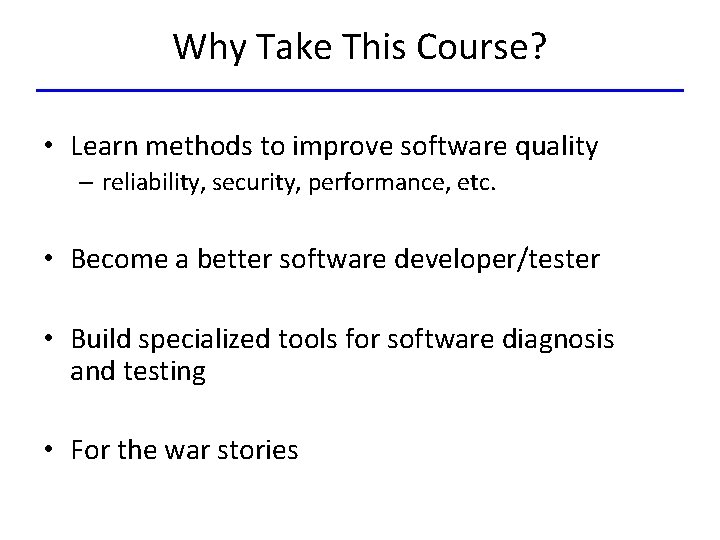 Why Take This Course? • Learn methods to improve software quality – reliability, security,