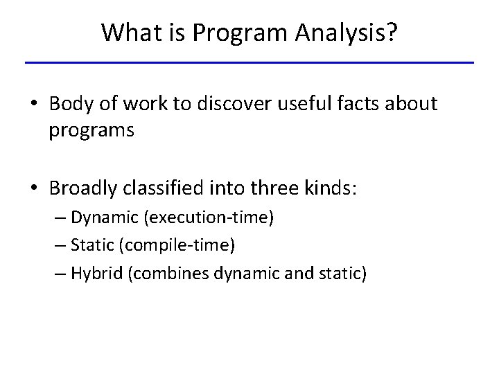What is Program Analysis? • Body of work to discover useful facts about programs