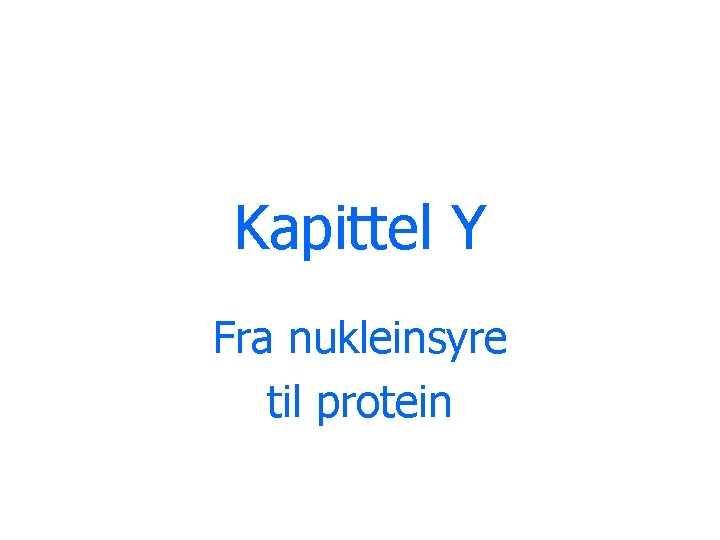 Kapittel Y Fra nukleinsyre til protein 