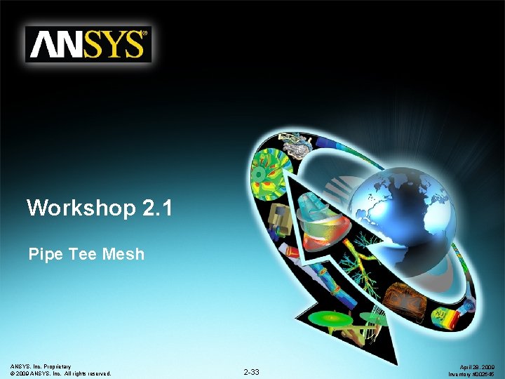 Workshop 2. 1 Pipe Tee Mesh ANSYS, Inc. Proprietary © 2009 ANSYS, Inc. All