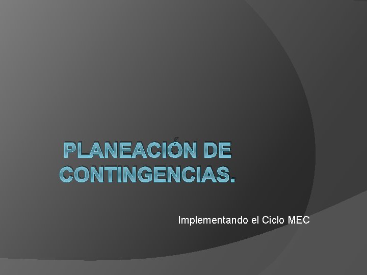 PLANEACIÓN DE CONTINGENCIAS. Implementando el Ciclo MEC 