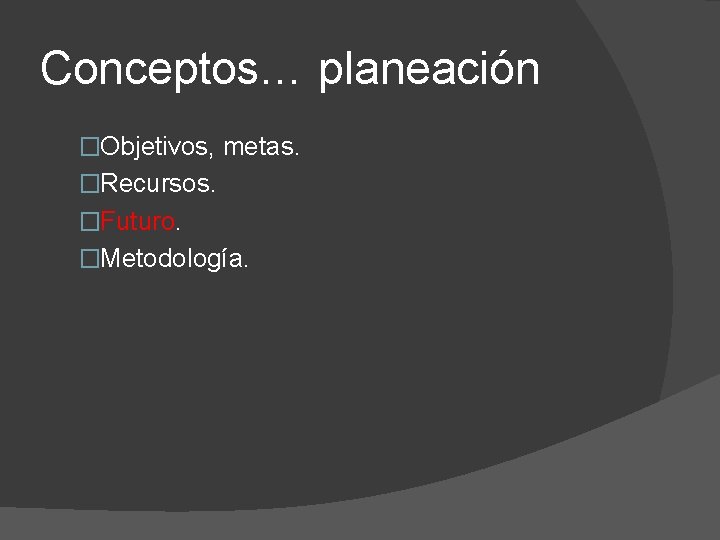Conceptos… planeación �Objetivos, metas. �Recursos. �Futuro. �Metodología. 