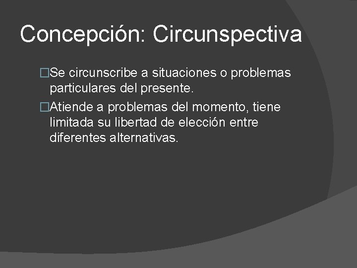 Concepción: Circunspectiva �Se circunscribe a situaciones o problemas particulares del presente. �Atiende a problemas