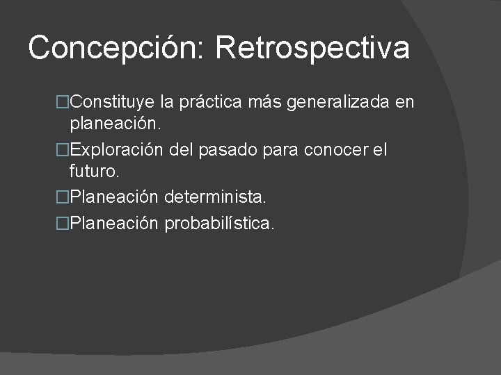 Concepción: Retrospectiva �Constituye la práctica más generalizada en planeación. �Exploración del pasado para conocer