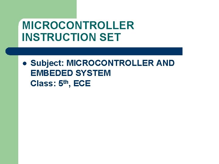 MICROCONTROLLER INSTRUCTION SET l Subject: MICROCONTROLLER AND EMBEDED SYSTEM Class: 5 th, ECE 