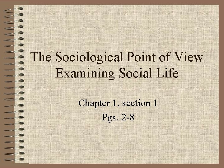 The Sociological Point of View Examining Social Life Chapter 1, section 1 Pgs. 2