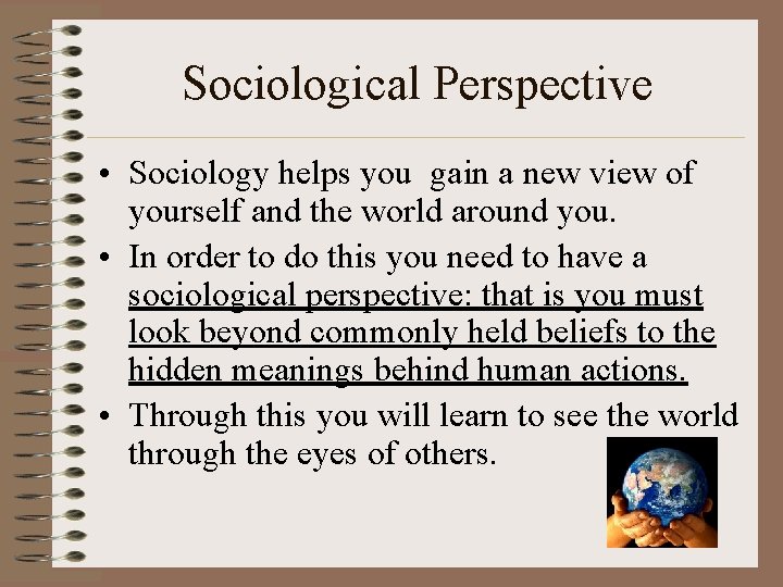 Sociological Perspective • Sociology helps you gain a new view of yourself and the