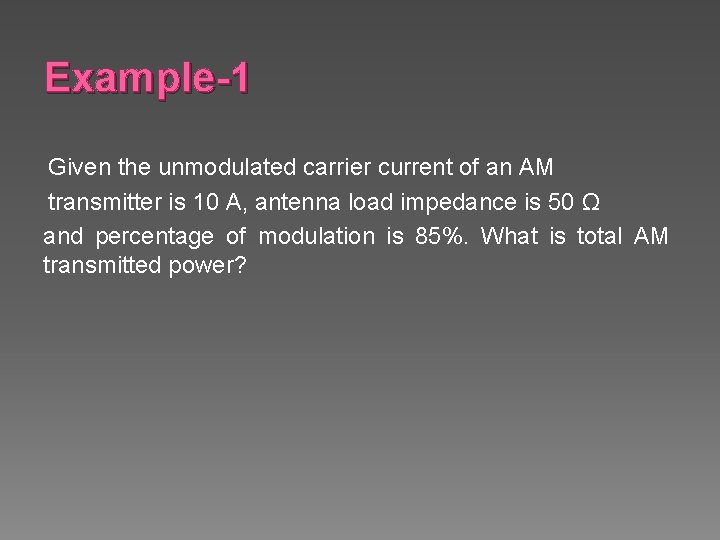 Example-1 Given the unmodulated carrier current of an AM transmitter is 10 A, antenna