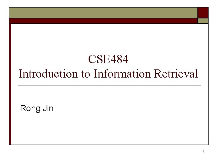 CSE 484 Introduction to Information Retrieval Rong Jin 1 