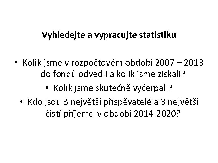 Vyhledejte a vypracujte statistiku • Kolik jsme v rozpočtovém období 2007 – 2013 do