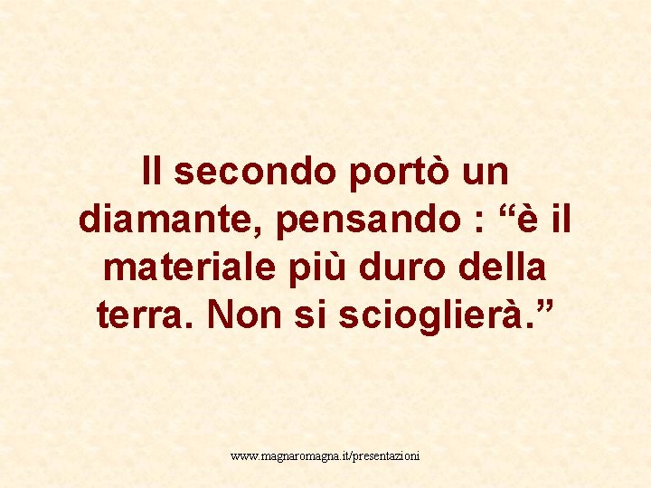 Il secondo portò un diamante, pensando : “è il materiale più duro della terra.