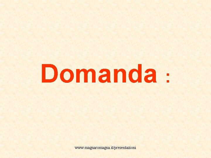 Domanda : www. magnaromagna. it/presentazioni 