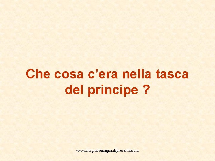 Che cosa c’era nella tasca del principe ? www. magnaromagna. it/presentazioni 