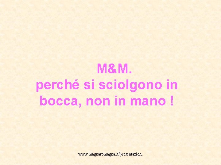  M&M. perché si sciolgono in bocca, non in mano ! www. magnaromagna. it/presentazioni