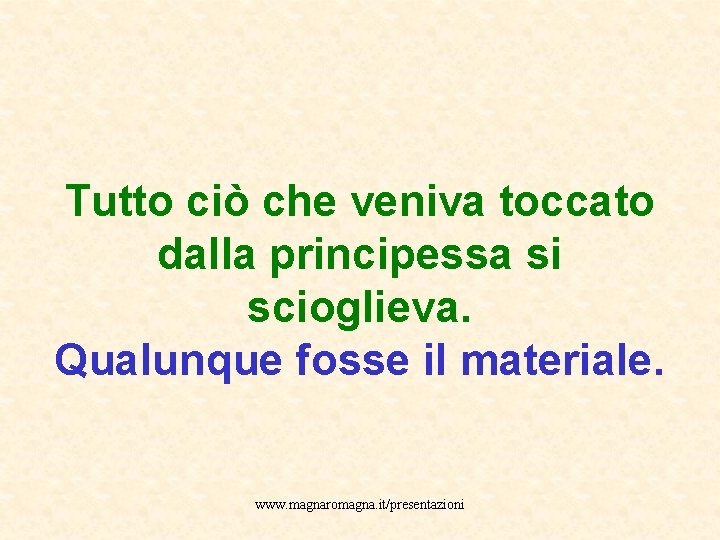 Tutto ciò che veniva toccato dalla principessa si scioglieva. Qualunque fosse il materiale. www.