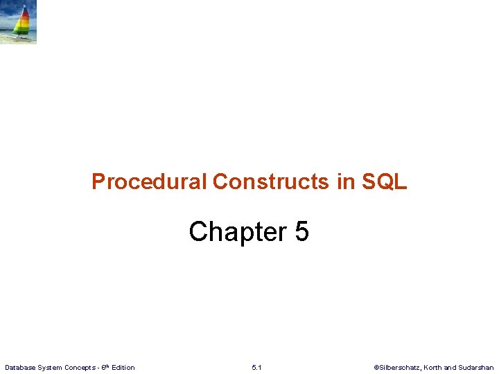 Procedural Constructs in SQL Chapter 5 Database System Concepts - 6 th Edition 5.