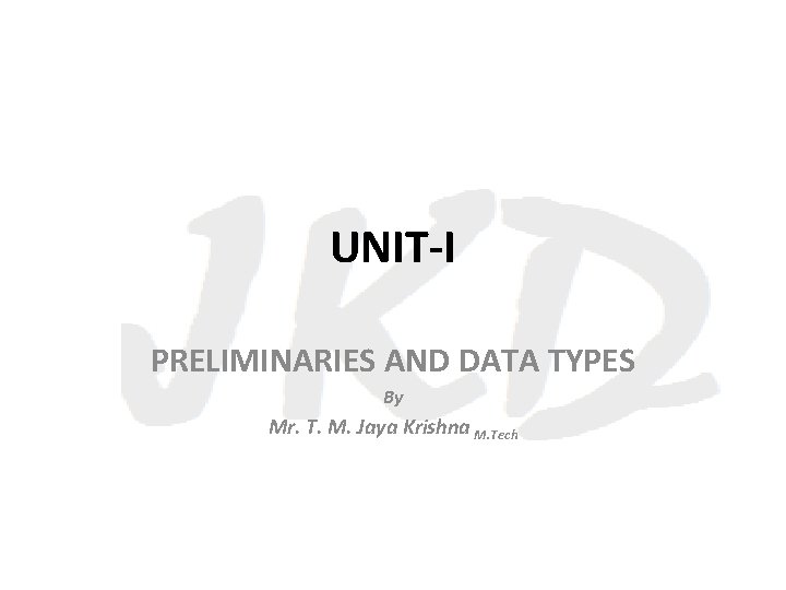 UNIT-I PRELIMINARIES AND DATA TYPES By Mr. T. M. Jaya Krishna M. Tech 