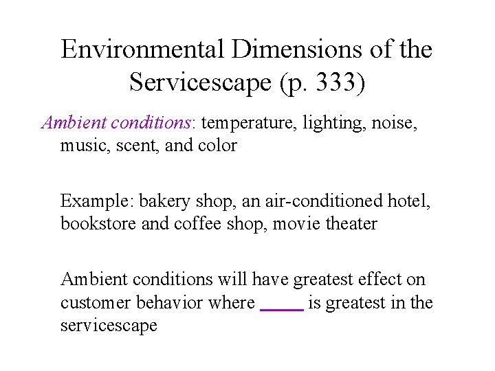 Environmental Dimensions of the Servicescape (p. 333) Ambient conditions: temperature, lighting, noise, music, scent,