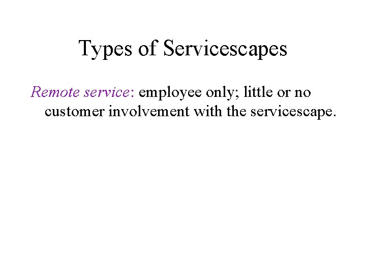 Types of Servicescapes Remote service: employee only; little or no customer involvement with the