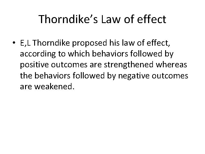 Thorndike’s Law of effect • E, L Thorndike proposed his law of effect, according