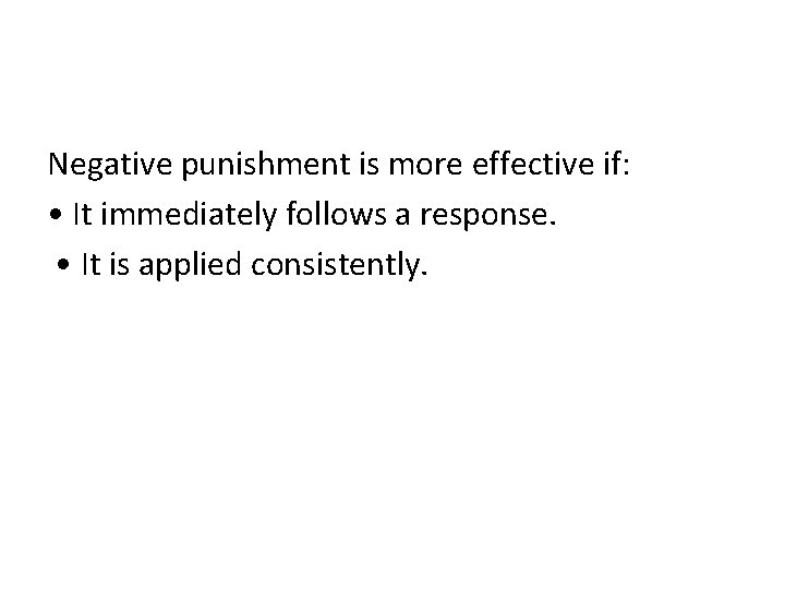 Negative punishment is more effective if: • It immediately follows a response. • It