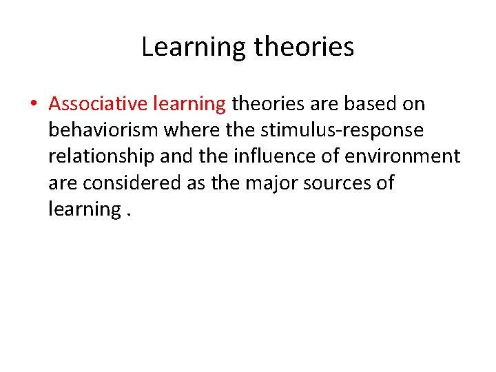 Learning theories • Associative learning theories are based on behaviorism where the stimulus-response relationship