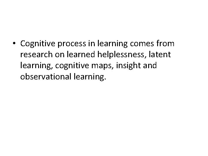  • Cognitive process in learning comes from research on learned helplessness, latent learning,