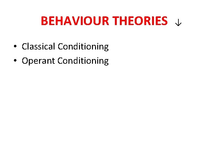 BEHAVIOUR THEORIES • Classical Conditioning • Operant Conditioning ↓ 