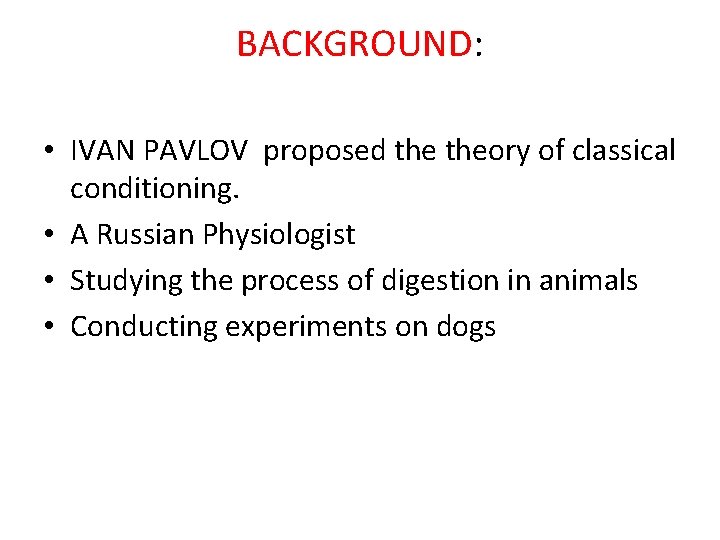 BACKGROUND: • IVAN PAVLOV proposed theory of classical conditioning. • A Russian Physiologist •