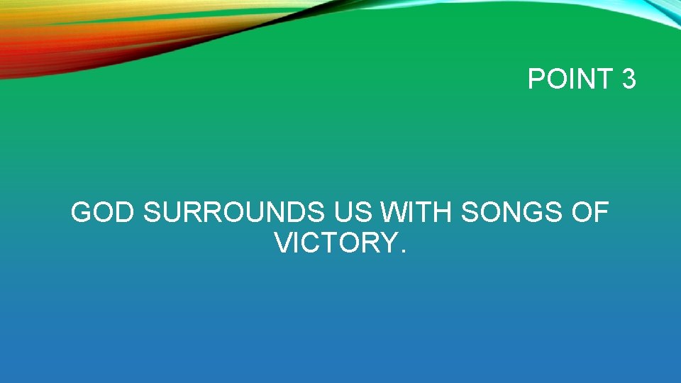 POINT 3 GOD SURROUNDS US WITH SONGS OF VICTORY. 
