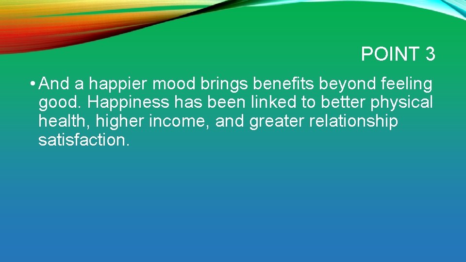 POINT 3 • And a happier mood brings benefits beyond feeling good. Happiness has