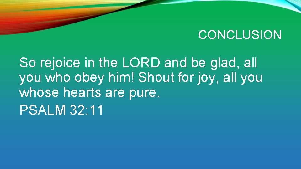 CONCLUSION So rejoice in the LORD and be glad, all you who obey him!