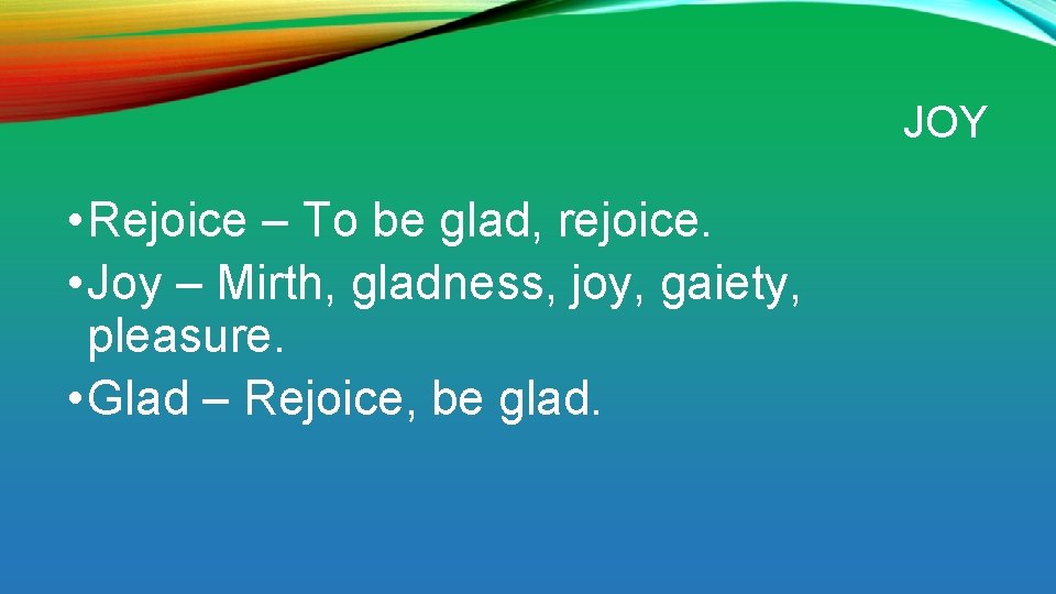 JOY • Rejoice – To be glad, rejoice. • Joy – Mirth, gladness, joy,