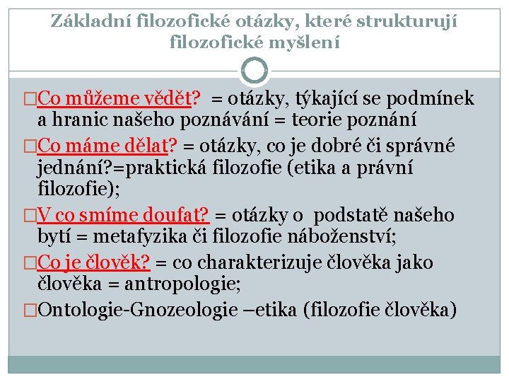 Základní filozofické otázky, které strukturují filozofické myšlení �Co můžeme vědět? = otázky, týkající se