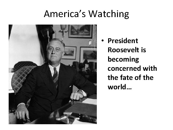America’s Watching • President Roosevelt is becoming concerned with the fate of the world…