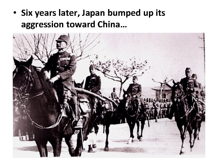  • Six years later, Japan bumped up its aggression toward China… 