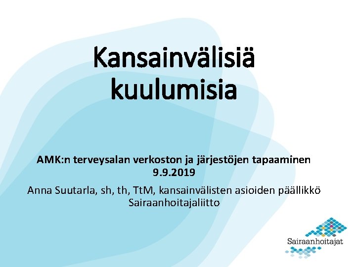 Kansainvälisiä kuulumisia AMK: n terveysalan verkoston ja järjestöjen tapaaminen 9. 9. 2019 Anna Suutarla,