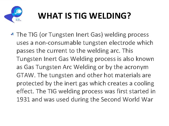 WHAT IS TIG WELDING? The TIG (or Tungsten Inert Gas) welding process uses a