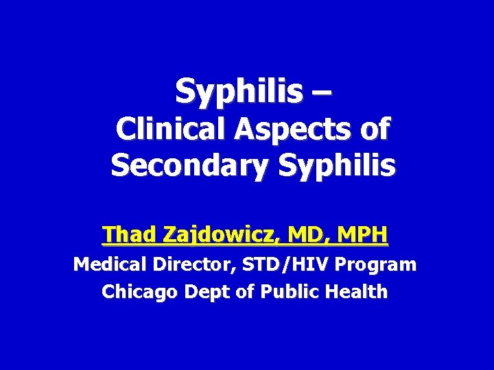 Syphilis – Clinical Aspects of Secondary Syphilis Thad Zajdowicz, MD, MPH Medical Director, STD/HIV