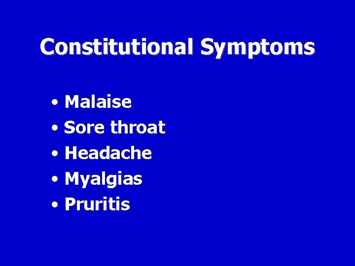 Constitutional Symptoms • Malaise • Sore throat • Headache • Myalgias • Pruritis 